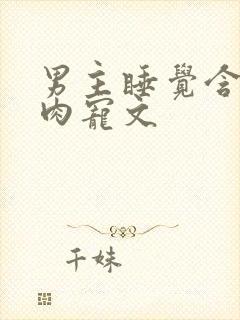 男主睡觉含奶的肉宠文