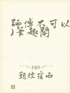 师傅不可以(限)笔趣阁