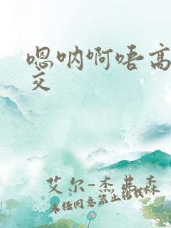 嗯呐啊唔高H兽交