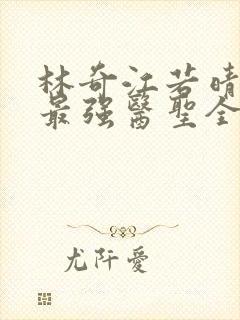 林奇江若晴小说最强医圣全文阅读