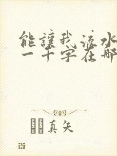 能让我流水水的一千字在哪看