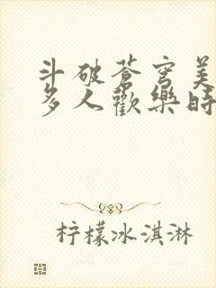 斗破苍穹美杜莎多人欢乐时光