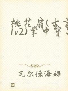 桃花扇(古言,1v2)掌中宝串串香