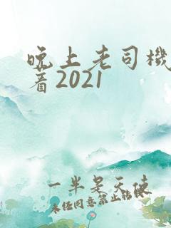 晚上老司机睡不着2021