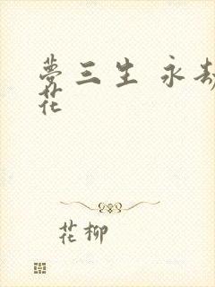 梦三生 永劫之花