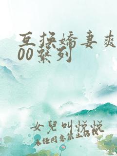 互换娇妻爽文100系列
