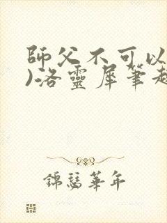 师父不可以(限)洛灵犀笔趣阁