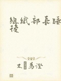 组织部长睡过之后