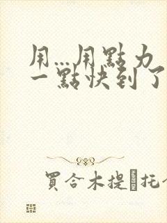 用...用点力一点快到了