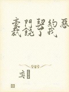 豪门契约恶魔总裁饶了我