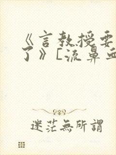 《言教授要撞坏了》[流鼻血]