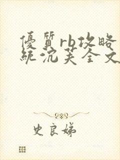 优质rb攻略系统沉芙全文免费阅读在