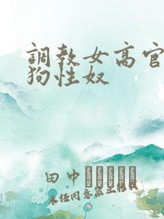 调教女高官为母狗性奴