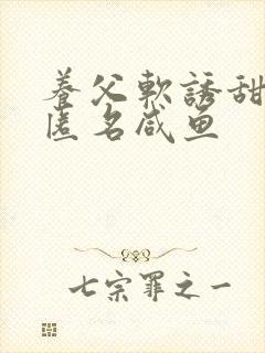 养父软诱甜BY匿名咸鱼