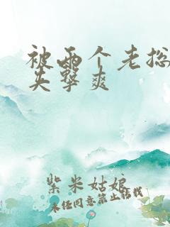 被两个老总前后夹击爽