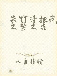 朱竹清把我夹得又紧又爽