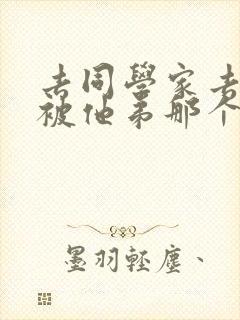 去同学家去作业被他弟那个了