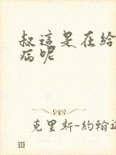 叔这是在给你治病呢