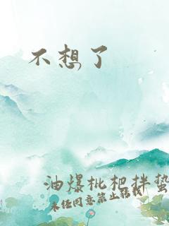 不想了