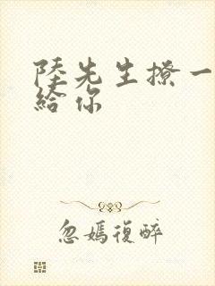 陆先生撩一下命给你