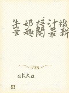 牛奶榨汁机po笔趣阁最新更新内容