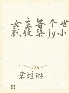 女主各个世界游戏收集jy小说