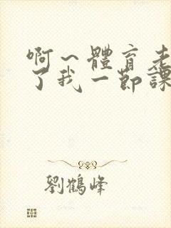 啊～体育老师做了我一节课