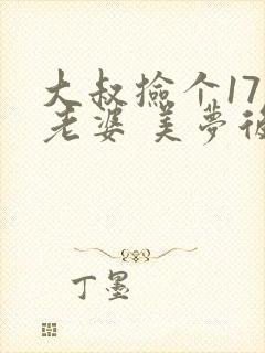 大叔捡个17岁老婆 美梦后却想哭