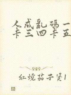 人成乱码一卡二卡三四卡五卡六卡