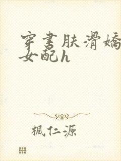 穿书肤滑娇软糯女配h