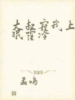 大叔宠我上瘾顾眠霍冷