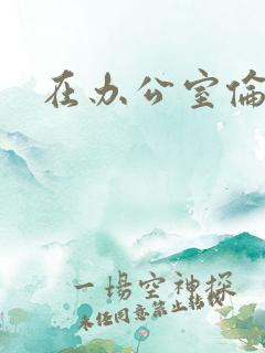 在办公室伦流澡