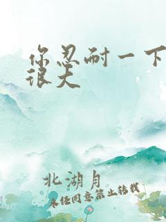 你忍耐一下我的很大