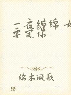 一夜缠绵 女人要定你