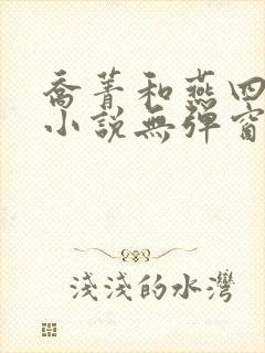 乔菁和燕四爷的小说无弹窗