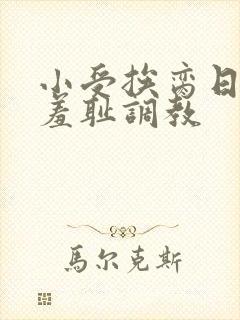 小受挨脔日常h羞耻调教