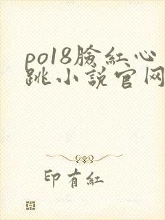 po18脸红心跳小说官网无弹窗