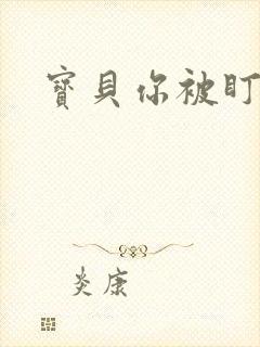 宝贝你被盯上了