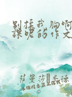 别揉我胸啊嗯上课呢的作文