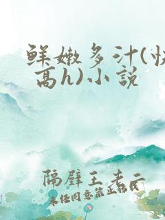 鲜嫩多汁(快穿 高h)小说