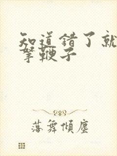 知道错了就自己拿鞭子