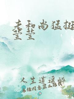 老和尚猛挺进她莹莹