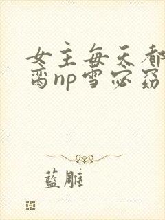 女主每天都在求脔np雪宓窈