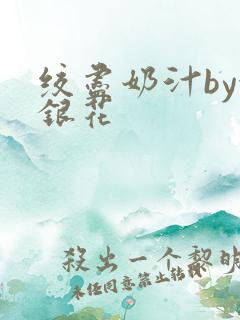 绞尽奶汁by金银花