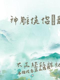 神雕侠侣婬乱版