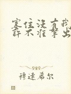 塞住没有我的允许不准拿出来