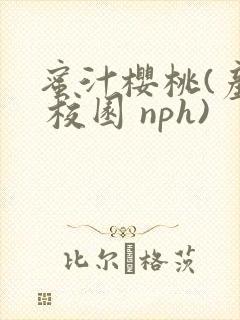 蜜汁樱桃(产乳 校园 nph)