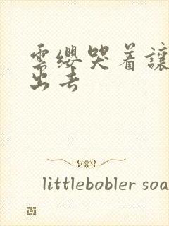 云缨哭着让铠拔出去