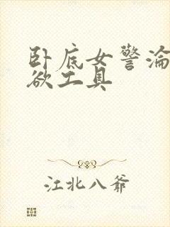 卧底女警沦为泄欲工具