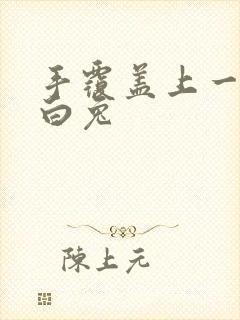 手覆盖上一对大白兔